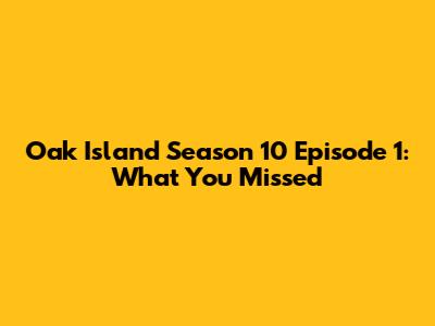 Oak Island Season 10 Episode 1: What You Missed