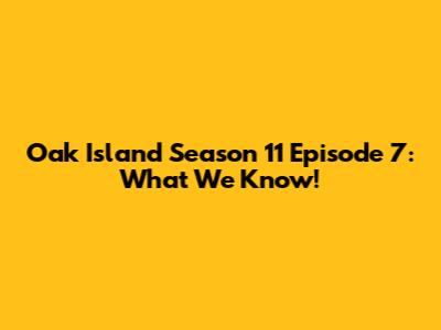 Oak Island Season 11 Episode 7: What We Know!