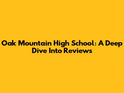 Oak Mountain High School: A Deep Dive Into Reviews