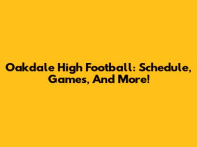 Oakdale High Football: Schedule, Games, And More!