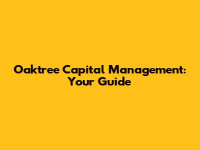 Oaktree Capital Management: Your Guide