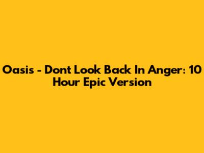 Oasis - Don't Look Back In Anger: 10 Hour Epic Version