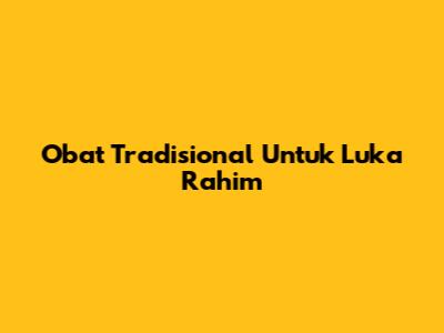 Obat Tradisional Untuk Luka Rahim