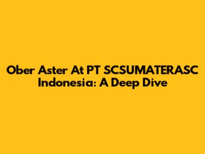 Ober Aster At PT SCSUMATERASC Indonesia: A Deep Dive
