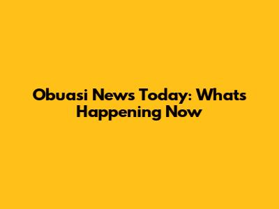 Obuasi News Today: What's Happening Now