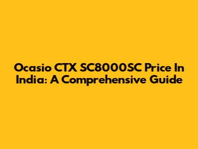 Ocasio CTX SC8000SC Price In India: A Comprehensive Guide
