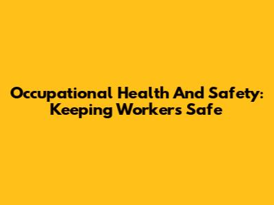 Occupational Health And Safety: Keeping Workers Safe