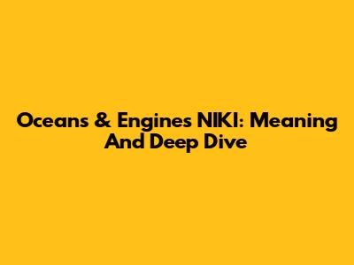 Oceans & Engines NIKI: Meaning And Deep Dive