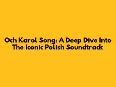 Och Karol Song: A Deep Dive Into The Iconic Polish Soundtrack