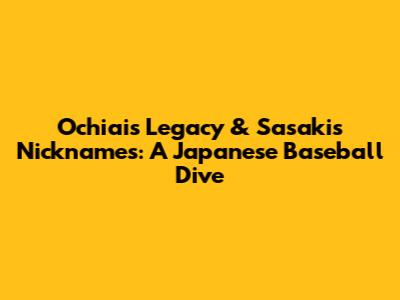 Ochiai's Legacy & Sasaki's Nicknames: A Japanese Baseball Dive
