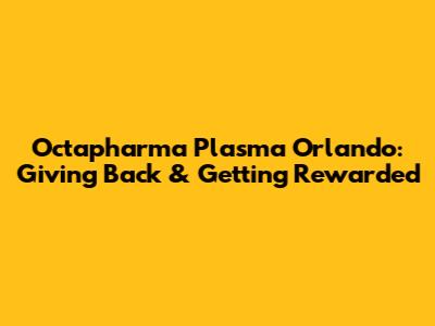 Octapharma Plasma Orlando: Giving Back & Getting Rewarded