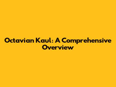 Octavian Kaul: A Comprehensive Overview