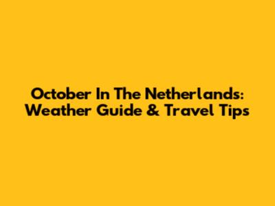 October In The Netherlands: Weather Guide & Travel Tips
