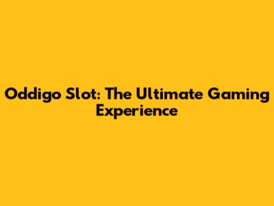 Oddigo Slot: The Ultimate Gaming Experience