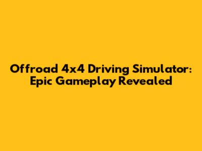 Offroad 4x4 Driving Simulator: Epic Gameplay Revealed