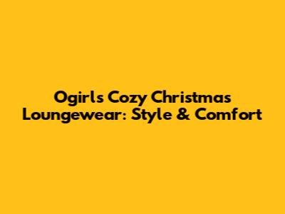 Ogirls' Cozy Christmas Loungewear: Style & Comfort