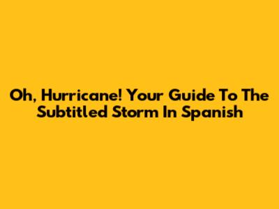 Oh, Hurricane! Your Guide To The Subtitled Storm In Spanish