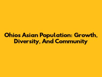 Ohio's Asian Population: Growth, Diversity, And Community