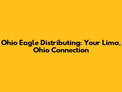 Ohio Eagle Distributing: Your Lima, Ohio Connection