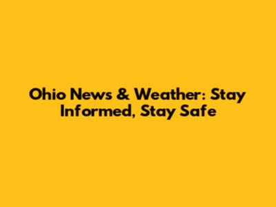 Ohio News & Weather: Stay Informed, Stay Safe