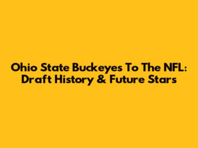 Ohio State Buckeyes To The NFL: Draft History & Future Stars