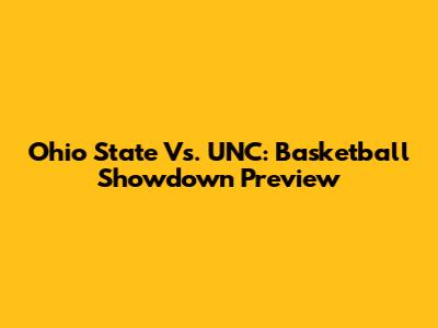 Ohio State Vs. UNC: Basketball Showdown Preview