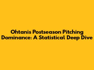 Ohtani's Postseason Pitching Dominance: A Statistical Deep Dive