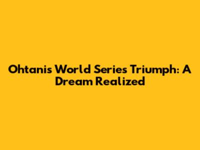 Ohtani's World Series Triumph: A Dream Realized