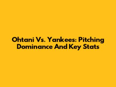 Ohtani Vs. Yankees: Pitching Dominance And Key Stats