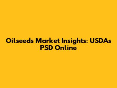 Oilseeds Market Insights: USDA's PSD Online
