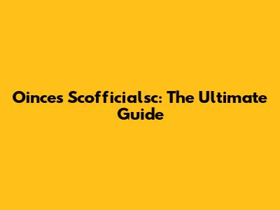 Oinces Scofficialsc: The Ultimate Guide