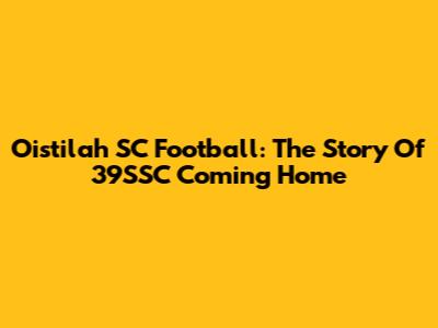 Oistilah SC Football: The Story Of 39SSC Coming Home