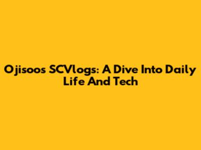 Ojisoo's SCVlogs: A Dive Into Daily Life And Tech