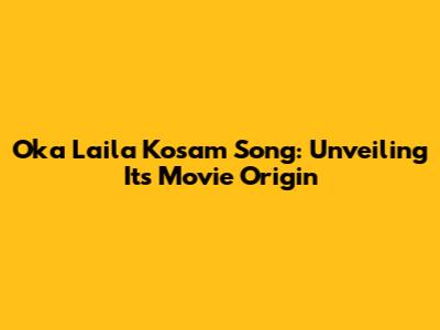 Oka Laila Kosam Song: Unveiling Its Movie Origin