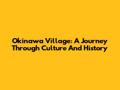 Okinawa Village: A Journey Through Culture And History