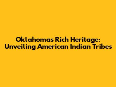 Oklahoma's Rich Heritage: Unveiling American Indian Tribes