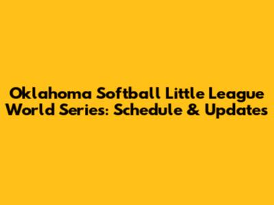 Oklahoma Softball Little League World Series: Schedule & Updates