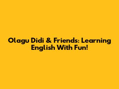 Olagu Didi & Friends: Learning English With Fun!