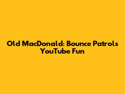 Old MacDonald: Bounce Patrol's YouTube Fun