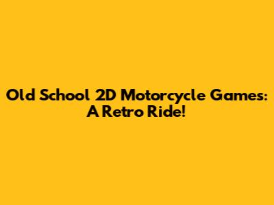 Old School 2D Motorcycle Games: A Retro Ride!
