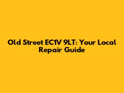 Old Street EC1V 9LT: Your Local Repair Guide