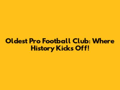 Oldest Pro Football Club: Where History Kicks Off!