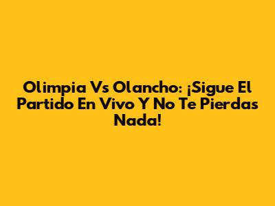 Olimpia Vs Olancho: ¡Sigue El Partido En Vivo Y No Te Pierdas Nada!