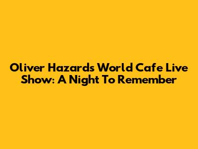 Oliver Hazard's World Cafe Live Show: A Night To Remember