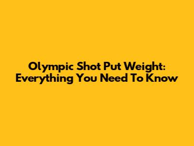 Olympic Shot Put Weight: Everything You Need To Know