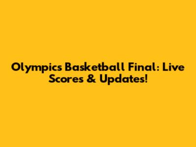 Olympics Basketball Final: Live Scores & Updates!