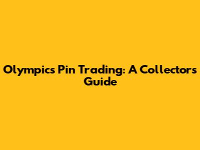 Olympics Pin Trading: A Collector's Guide