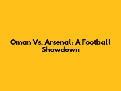 Oman Vs. Arsenal: A Football Showdown