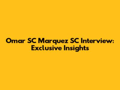 Omar SC Marquez SC Interview: Exclusive Insights