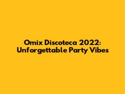 Omix Discoteca 2022: Unforgettable Party Vibes